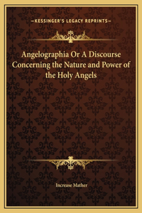 Angelographia Or A Discourse Concerning the Nature and Power of the Holy Angels