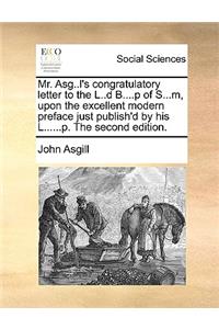 Mr. Asg..L's Congratulatory Letter to the L..D B....P of S...M, Upon the Excellent Modern Preface Just Publish'd by His L......P. the Second Edition.