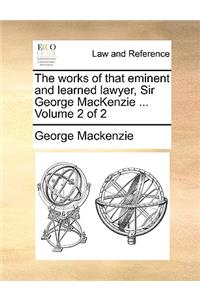 The Works of That Eminent and Learned Lawyer, Sir George MacKenzie ... Volume 2 of 2