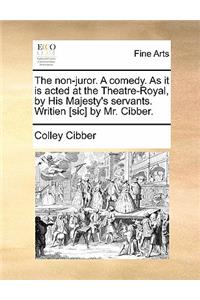 The Non-Juror. a Comedy. as It Is Acted at the Theatre-Royal, by His Majesty's Servants. Writien [Sic] by Mr. Cibber.
