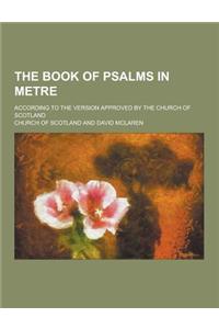 The Book of Psalms in Metre; According to the Version Approved by the Church of Scotland