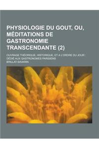 Physiologie Du Gout, Ou, Meditations de Gastronomie Transcendante; Ouvrage Theorique, Historique, Et A L'Ordre Du Jour: Dedie Aux Gastronomes Parisien