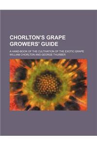 Chorlton's Grape Growers' Guide; A Hand-Book of the Cultivation of the Exotic Grape