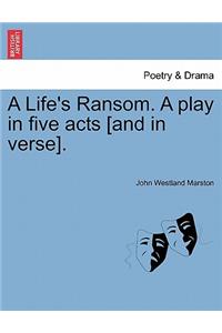 Life's Ransom. a Play in Five Acts [And in Verse].