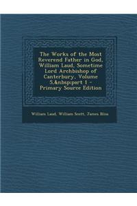 Works of the Most Reverend Father in God, William Laud, Sometime Lord Archbishop of Canterbury, Volume 5, Part 1