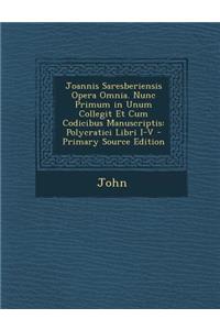 Joannis Saresberiensis Opera Omnia. Nunc Primum in Unum Collegit Et Cum Codicibus Manuscriptis