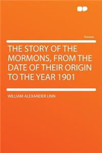 The Story of the Mormons, from the Date of Their Origin to the Year 1901