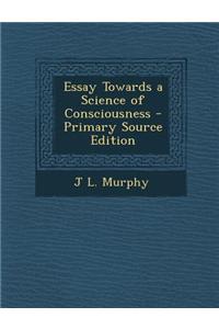 Essay Towards a Science of Consciousness - Primary Source Edition