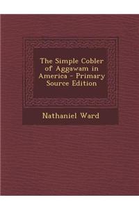 The Simple Cobler of Aggawam in America - Primary Source Edition