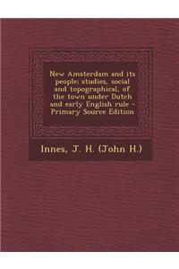 New Amsterdam and Its People; Studies, Social and Topographical, of the Town Under Dutch and Early English Rule