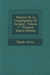 Histoire de La Congregation de Savigny, Volume 1 - Primary Source Edition