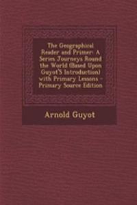 The Geographical Reader and Primer: A Series Journeys Round the World (Based Upon Guyot's Introduction) with Primary Lessons - Primary Source Edition