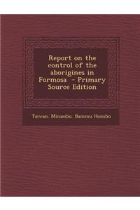 Report on the Control of the Aborigines in Formosa - Primary Source Edition