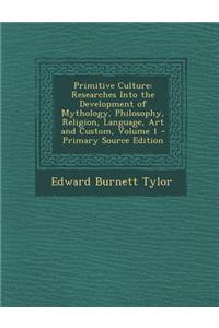 Primitive Culture: Researches Into the Development of Mythology, Philosophy, Religion, Language, Art and Custom, Volume 1