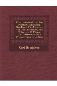 Konstantinopel Und Das Westliche Kleinasien: Handbuch Fur Reisende Von Karl Baedeker, Mit 9 Karten, 29 Planen Und 5 Grundrissen - Primary Source Editi