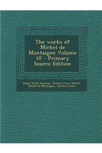 The Works of Michel de Montaigne Volume 10 - Primary Source Edition