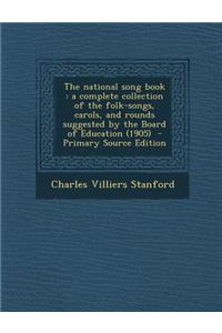 The National Song Book: A Complete Collection of the Folk-Songs, Carols, and Rounds Suggested by the Board of Education (1905)