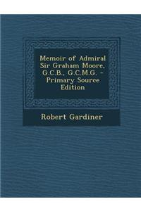 Memoir of Admiral Sir Graham Moore, G.C.B., G.C.M.G. - Primary Source Edition