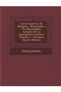 Curso Superior de Religion, Acomodado a Las Necesidades Actuales de La Apologetica Catolica, Volume 2 - Primary Source Edition