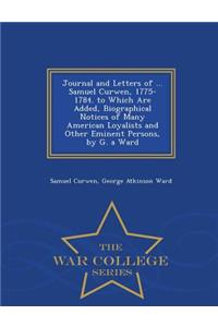 Journal and Letters of ... Samuel Curwen, 1775-1784. to Which Are Added, Biographical Notices of Many American Loyalists and Other Eminent Persons, by G. a Ward - War College Series
