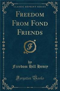 Freedom from Fond Friends (Classic Reprint)