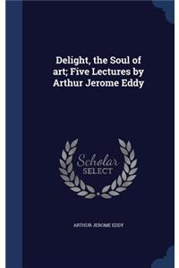 Delight, the Soul of art; Five Lectures by Arthur Jerome Eddy