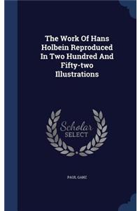 The Work Of Hans Holbein Reproduced In Two Hundred And Fifty-two Illustrations