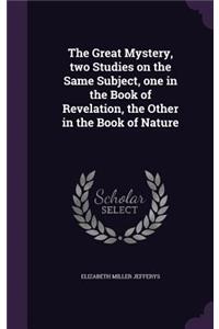 Great Mystery, two Studies on the Same Subject, one in the Book of Revelation, the Other in the Book of Nature