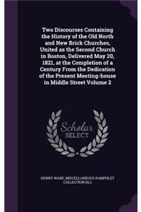 Two Discourses Containing the History of the Old North and New Brick Churches, United as the Second Church in Boston, Delivered May 20, 1821, at the Completion of a Century From the Dedication of the Present Meeting-house in Middle Street Volume 2