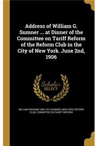 Address of William G. Sumner ... at Dinner of the Committee on Tariff Reform of the Reform Club in the City of New York. June 2nd, 1906