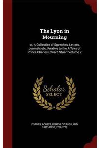 The Lyon in Mourning: Or, a Collection of Speeches, Letters, Journals, Etc. Relative to the Affairs of Prince Charles Edward Stuart; Volume 2