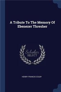 A Tribute To The Memory Of Ebenezer Thresher