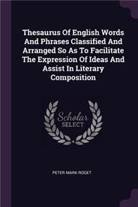 Thesaurus Of English Words And Phrases Classified And Arranged So As To Facilitate The Expression Of Ideas And Assist In Literary Composition