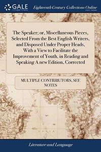 The Speaker; or, Miscellaneous Pieces, Selected From the Best English Writers, and Disposed Under Proper Heads, With a View to Facilitate the Improvement of Youth, in Reading and Speaking A new Edition, Corrected