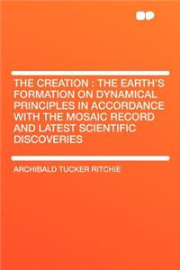 The Creation: The Earth's Formation on Dynamical Principles in Accordance with the Mosaic Record and Latest Scientific Discoveries