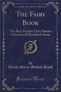 The Fairy Book: The Best Popular Fairy Stories Selected and Rendered Anew (Classic Reprint)