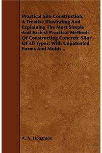 Practical Silo Construction; A Treatise Illustrating and Explaining the Most Simple and Easiest Practical Methods of Constructing Concrete Silos of All Types; With Unpatented Forms and Molds ..