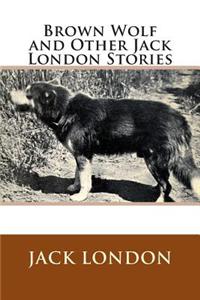 Brown Wolf and Other Jack London Stories