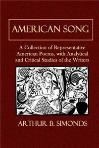 American Song: A Collection of Representative American Poems, with Analytical and Critical Studies of the Writers