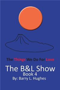 The B&l Show: Book 4: The Things We Do for Love