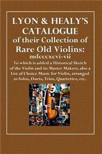 Lyon & Healy's Catalogue of Their Collection of Rare Old Violins: MDCCCXCVI-VII; To Which Is Added a Historical Sketch of the Violin and Its Master Ma