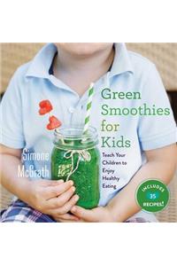 Green Smoothies for Kids: Teach Your Children to Enjoy Healthy Eating