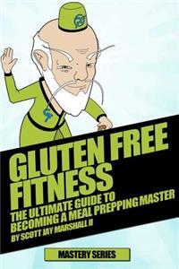 Gluten Free Fitness: The Ultimate Guide To Becoming a Meal Prepping Master