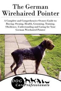 The German Wirehaired Pointer: A Complete and Comprehensive Owners Guide To: Buying, Owning, Health, Grooming, Training, Obedience, Understanding and Caring for Your German Wirehaired Pointer