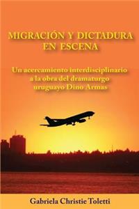 Migracion Y Dictadura En Escena: Un Acercamiento Interdisciplinario a la Obra del Dramaturgo Uruguayo Dino Armas