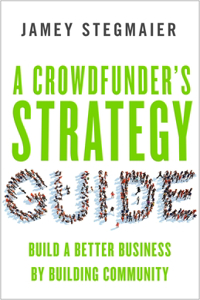 A Crowdfunders Strategy Guide: Build a Better Business by Building Community