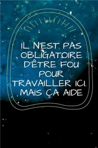 il n'est pas obligatoire d'être fou pour travailler ici mais ça aide