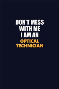 Don't Mess With Me Because I Am An Optical Technician