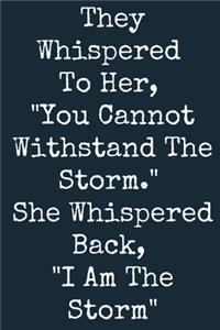 They Whispered To Her, _You Cannot Withstand The Storm._ She Whispered Back, _I Am The Storm_ A beautiful