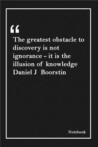 The greatest obstacle to discovery is not ignorance - it is the illusion of knowledge